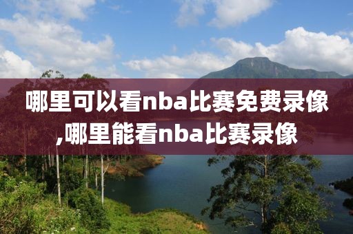 哪里可以看nba比赛免费录像,哪里能看nba比赛录像