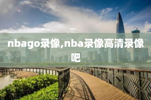 nbago录像,nba录像高清录像吧