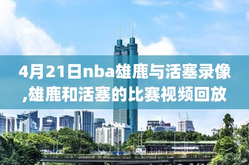 4月21日nba雄鹿与活塞录像,雄鹿和活塞的比赛视频回放