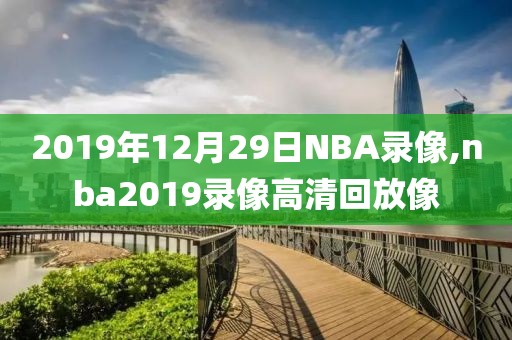 2019年12月29日NBA录像,nba2019录像高清回放像