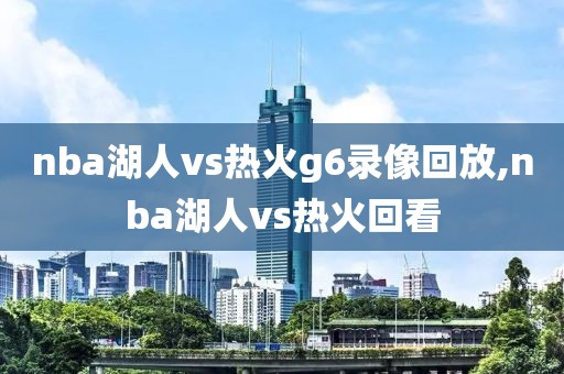 nba湖人vs热火g6录像回放,nba湖人vs热火回看