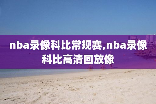 nba录像科比常规赛,nba录像科比高清回放像