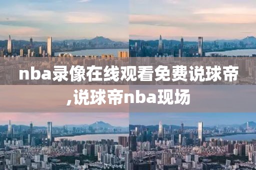 nba录像在线观看免费说球帝,说球帝nba现场