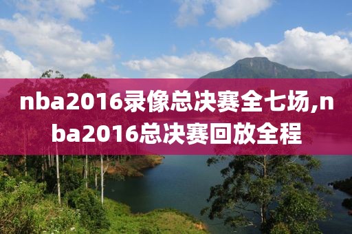 nba2016录像总决赛全七场,nba2016总决赛回放全程