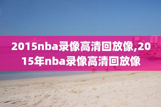 2015nba录像高清回放像,2015年nba录像高清回放像
