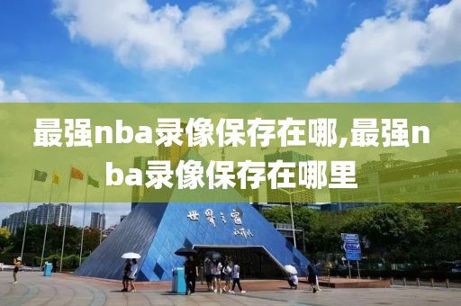 最强nba录像保存在哪,最强nba录像保存在哪里
