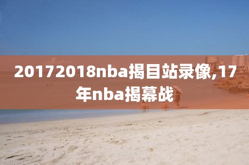 20172018nba揭目站录像,17年nba揭幕战