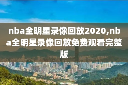 nba全明星录像回放2020,nba全明星录像回放免费观看完整版