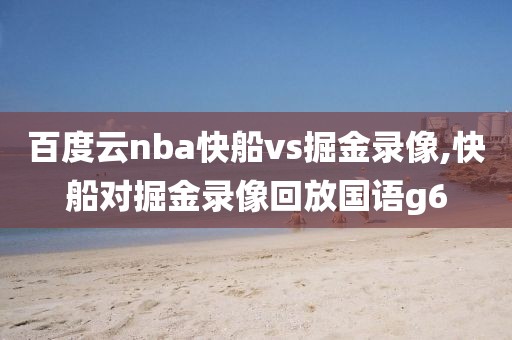 百度云nba快船vs掘金录像,快船对掘金录像回放国语g6