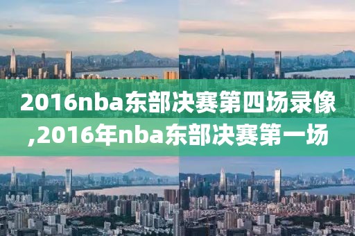 2016nba东部决赛第四场录像,2016年nba东部决赛第一场