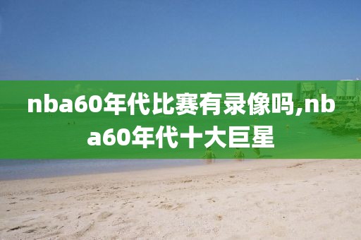 nba60年代比赛有录像吗,nba60年代十大巨星