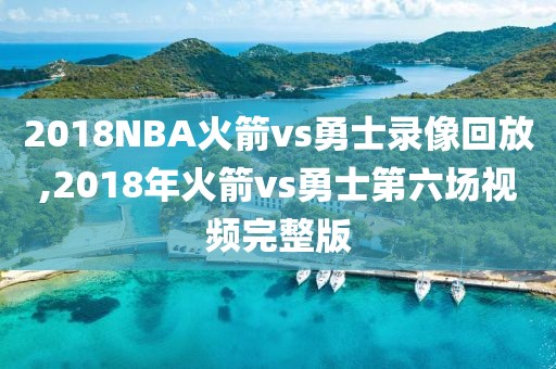 2018NBA火箭vs勇士录像回放,2018年火箭vs勇士第六场视频完整版