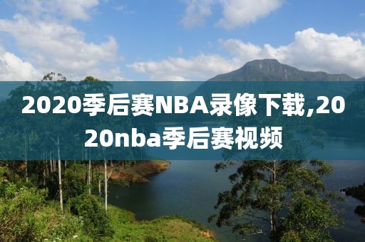 2020季后赛NBA录像下载,2020nba季后赛视频