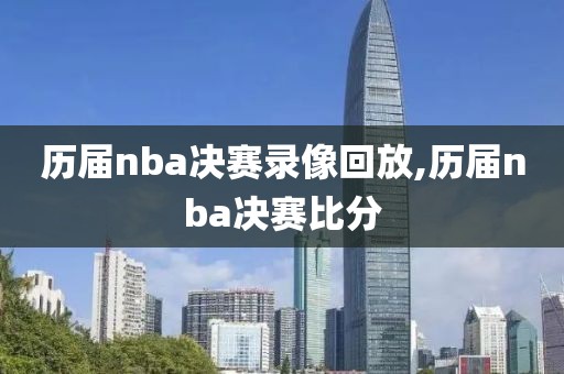 历届nba决赛录像回放,历届nba决赛比分