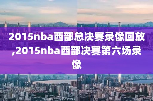 2015nba西部总决赛录像回放,2015nba西部决赛第六场录像