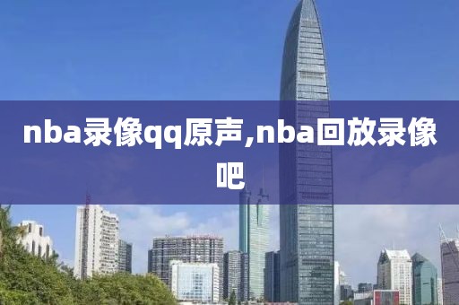 nba录像qq原声,nba回放录像吧
