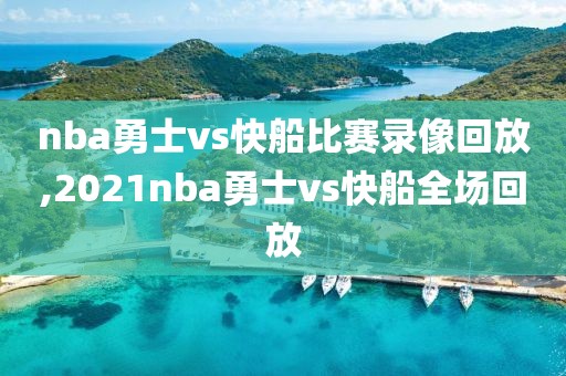 nba勇士vs快船比赛录像回放,2021nba勇士vs快船全场回放 nba勇士vs快船比赛录像回放,2021nba勇士vs快船全场回放
