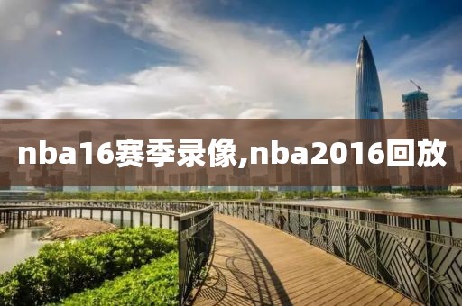 nba16赛季录像,nba2016回放