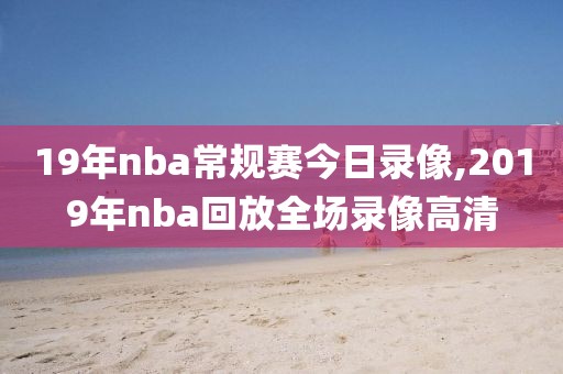 19年nba常规赛今日录像,2019年nba回放全场录像高清