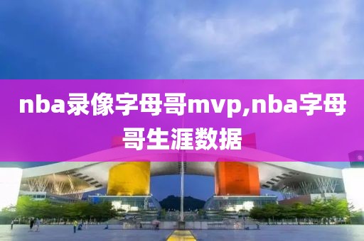 nba录像字母哥mvp,nba字母哥生涯数据 nba录像字母哥mvp,nba字母哥生涯数据