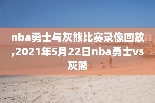 nba勇士与灰熊比赛录像回放,2021年5月22日nba勇士vs灰熊