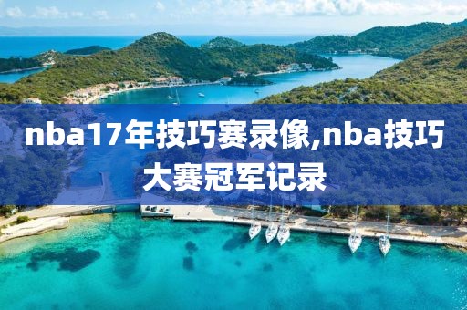 nba17年技巧赛录像,nba技巧大赛冠军记录