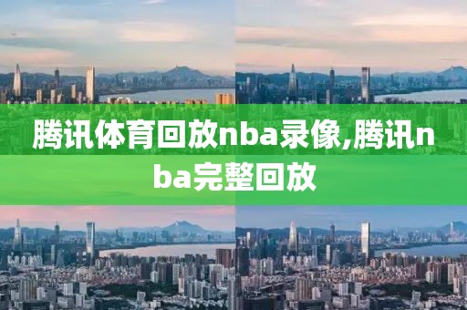 腾讯体育回放nba录像,腾讯nba完整回放