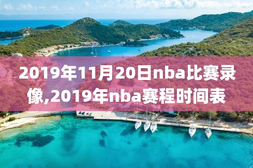 2019年11月20日nba比赛录像,2019年nba赛程时间表