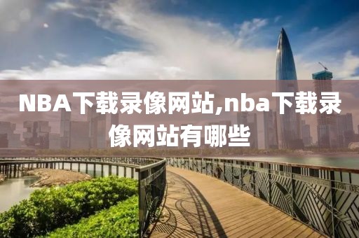 NBA下载录像网站,nba下载录像网站有哪些
