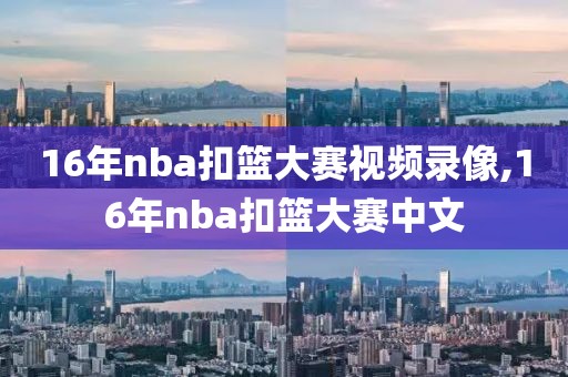 16年nba扣篮大赛视频录像,16年nba扣篮大赛中文