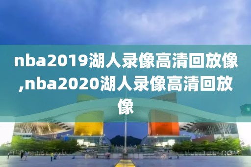 nba2019湖人录像高清回放像,nba2020湖人录像高清回放像