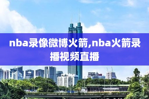 nba录像微博火箭,nba火箭录播视频直播