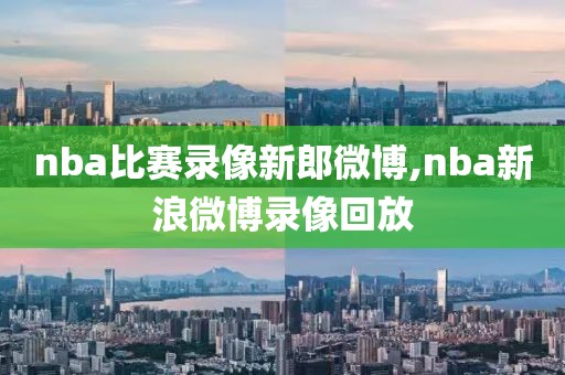 nba比赛录像新郎微博,nba新浪微博录像回放