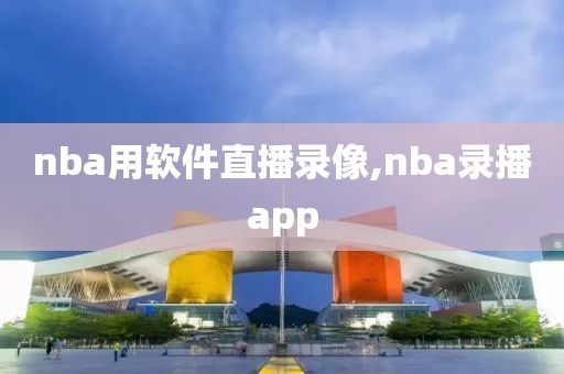 nba用软件直播录像,nba录播app