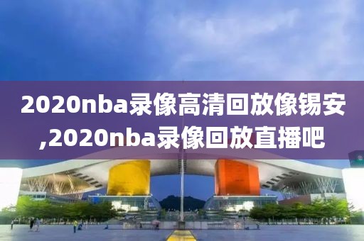 2020nba录像高清回放像锡安,2020nba录像回放直播吧 2020nba录像高清回放像锡安,2020nba录像回放直播吧