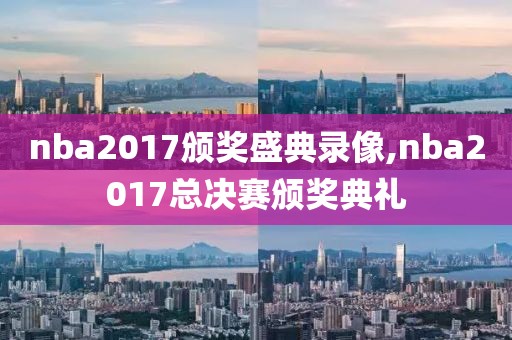 nba2017颁奖盛典录像,nba2017总决赛颁奖典礼 nba2017颁奖盛典录像,nba2017总决赛颁奖典礼