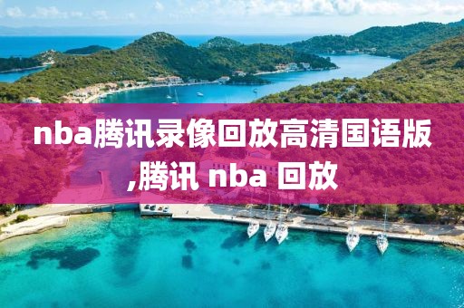 nba腾讯录像回放高清国语版,腾讯 nba 回放