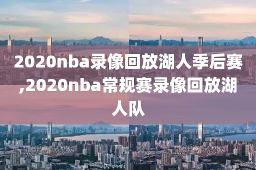 2020nba录像回放湖人季后赛,2020nba常规赛录像回放湖人队