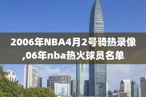 2006年NBA4月2号骑热录像,06年nba热火球员名单