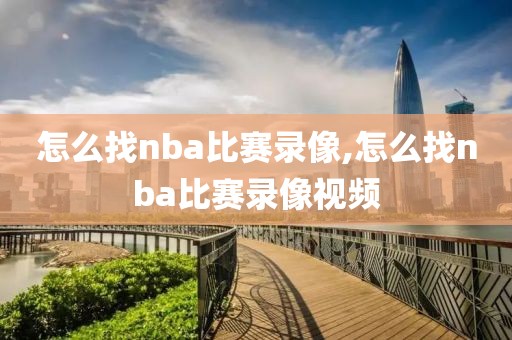 怎么找nba比赛录像,怎么找nba比赛录像视频