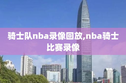 骑士队nba录像回放,nba骑士比赛录像
