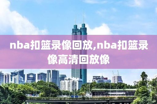 nba扣篮录像回放,nba扣篮录像高清回放像