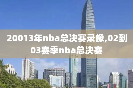 20013年nba总决赛录像,02到03赛季nba总决赛