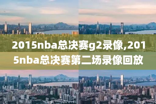 2015nba总决赛g2录像,2015nba总决赛第二场录像回放