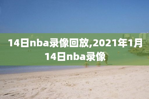 14日nba录像回放,2021年1月14日nba录像