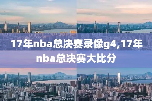 17年nba总决赛录像g4,17年nba总决赛大比分