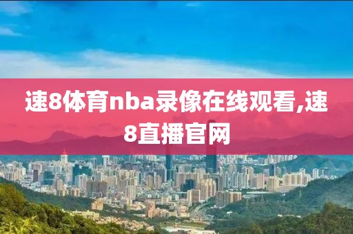 速8体育nba录像在线观看,速8直播官网