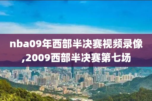nba09年西部半决赛视频录像,2009西部半决赛第七场