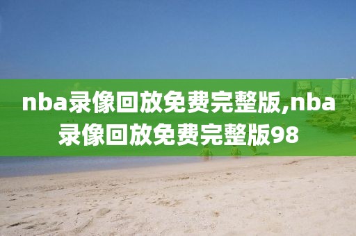nba录像回放免费完整版,nba录像回放免费完整版98