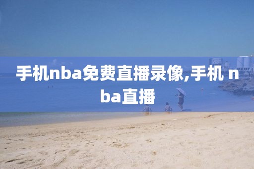 手机nba免费直播录像,手机 nba直播